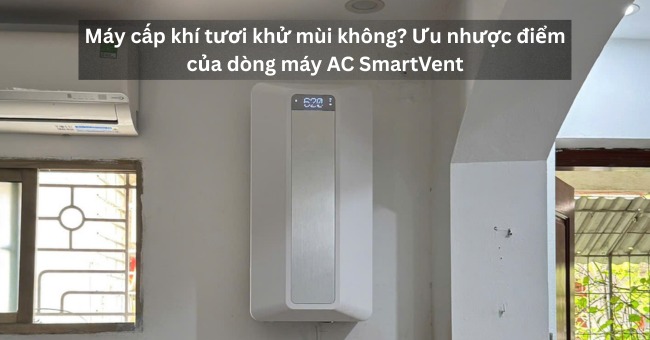 Máy cấp khí tươi khử mùi không Ưu nhược điểm của dòng máy AC SmartVent_1