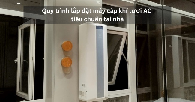 Quy trình lắp đặt máy cấp khí tươi AC tiêu chuẩn tại nhà_1