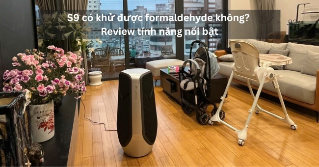 S9 có khử được formaldehyde không_ Review tính năng nổi bật_2