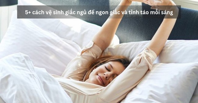 5+ cách vệ sinh giấc ngủ để ngon giấc và tỉnh táo mỗi sáng_1
