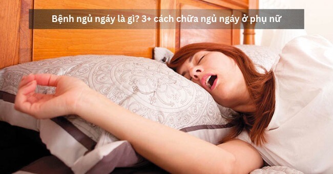 Bệnh ngủ ngáy là gì_ 3+ cách chữa ngủ ngáy ở phụ nữ_1