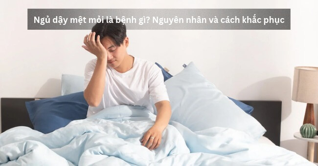 Ngủ dậy mệt mỏi là bệnh gì_ Nguyên nhân và cách khắc phục_1