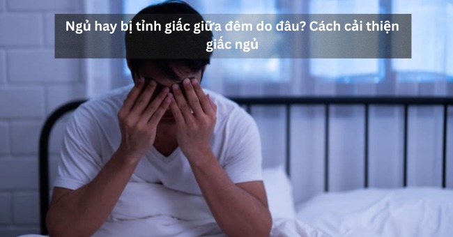 Ngủ hay bị tỉnh giấc giữa đêm do đâu Cách cải thiện giấc ngủ_1