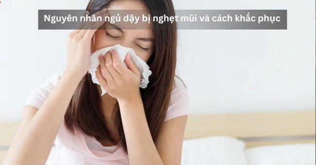 Nguyên nhân ngủ dậy bị nghẹt mũi và cách khắc phục_1