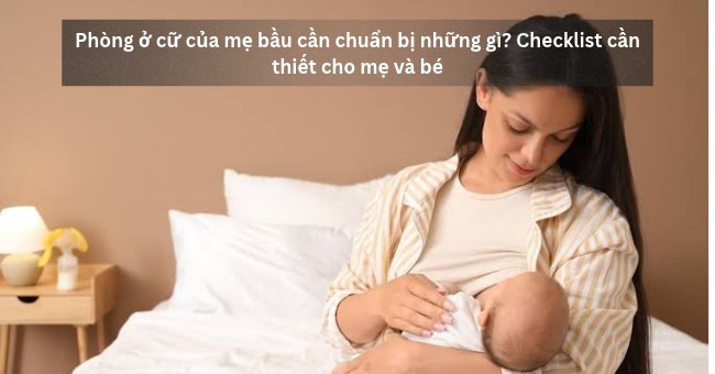 Phòng ở cữ của mẹ bầu cần chuẩn bị những gì_ Checklist cần thiết cho mẹ và bé_1