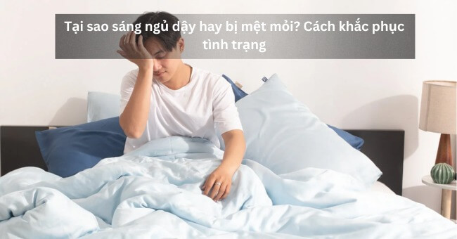 Tại sao sáng ngủ dậy hay bị mệt mỏi Cách khắc phục tình trạng_1
